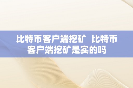 比特币客户端挖矿  比特币客户端挖矿是实的吗