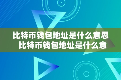 比特币钱包地址是什么意思  比特币钱包地址是什么意思啊