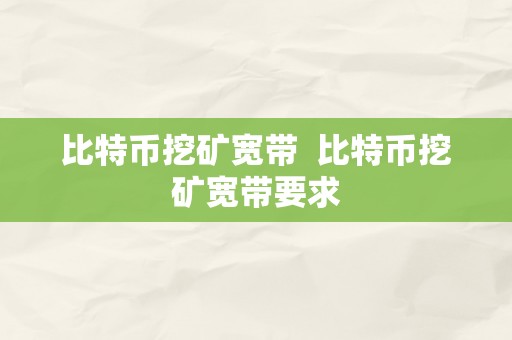 比特币挖矿宽带  比特币挖矿宽带要求