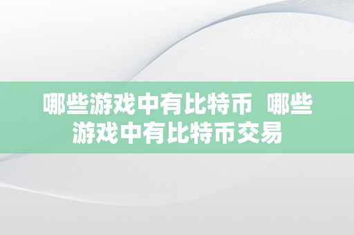 哪些游戏中有比特币  哪些游戏中有比特币交易