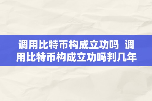 调用比特币构成立功吗  调用比特币构成立功吗判几年