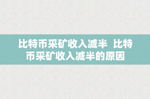 比特币采矿收入减半  比特币采矿收入减半的原因