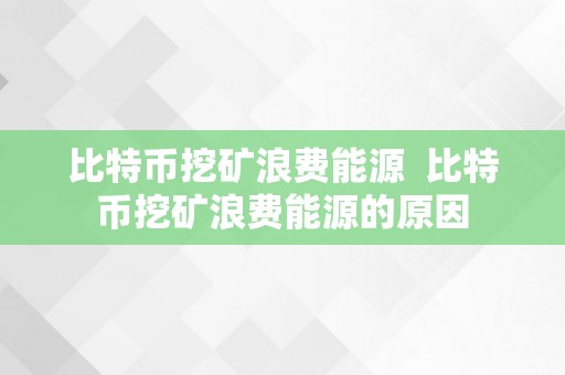 比特币挖矿浪费能源  比特币挖矿浪费能源的原因