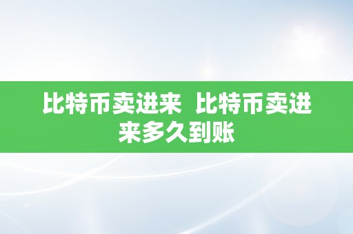 比特币卖进来  比特币卖进来多久到账