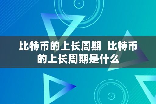 比特币的上长周期  比特币的上长周期是什么