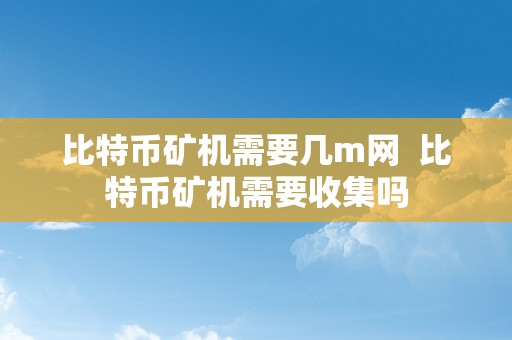 比特币矿机需要几m网  比特币矿机需要收集吗