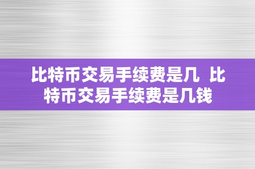 比特币交易手续费是几  比特币交易手续费是几钱