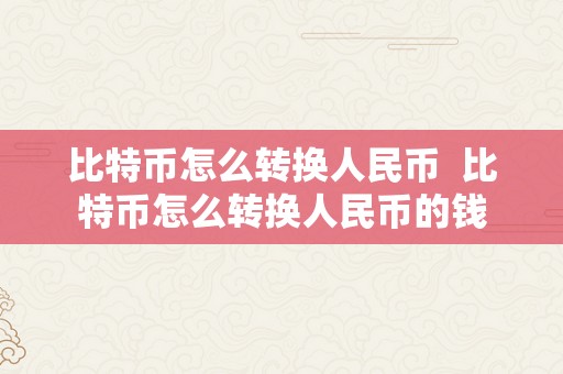 比特币怎么转换人民币  比特币怎么转换人民币的钱