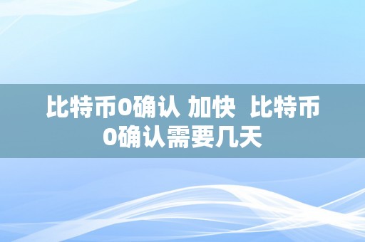 比特币0确认 加快  比特币0确认需要几天