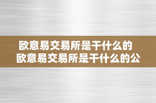 欧意易交易所是干什么的  欧意易交易所是干什么的公司