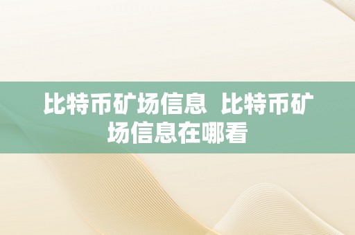 比特币矿场信息  比特币矿场信息在哪看