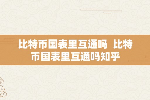 比特币国表里互通吗  比特币国表里互通吗知乎