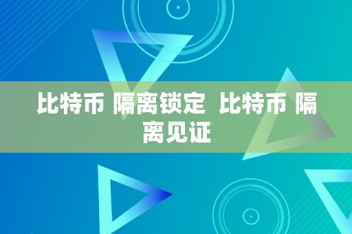 比特币 隔离锁定  比特币 隔离见证