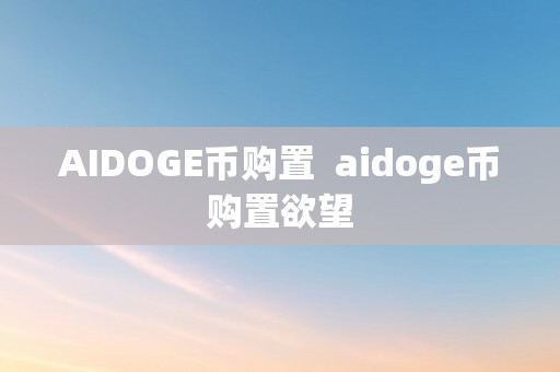 AIDOGE币购置  aidoge币购置欲望