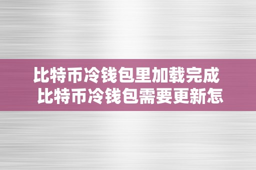 比特币冷钱包里加载完成  比特币冷钱包需要更新怎么办