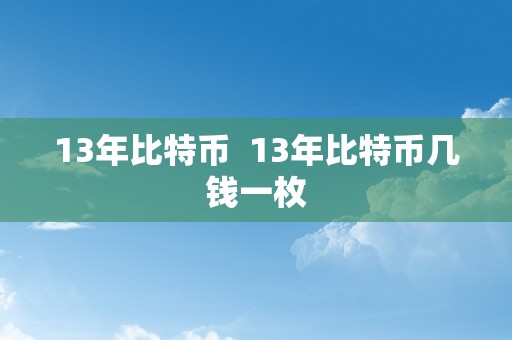 13年比特币  13年比特币几钱一枚