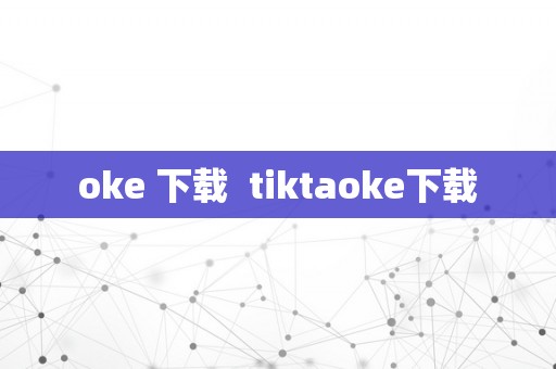 oke 下载  tiktaoke下载