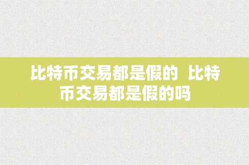 比特币交易都是假的  比特币交易都是假的吗