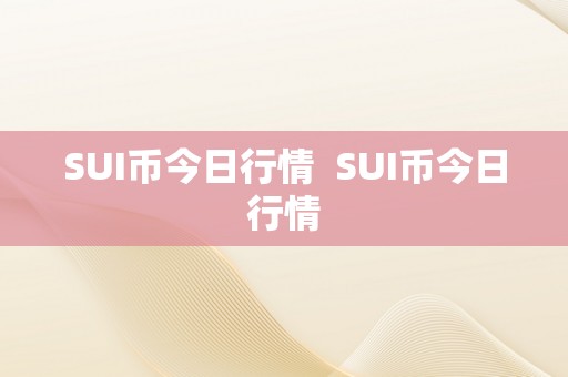 SUI币今日行情  SUI币今日行情