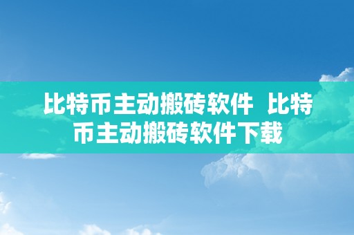 比特币主动搬砖软件  比特币主动搬砖软件下载