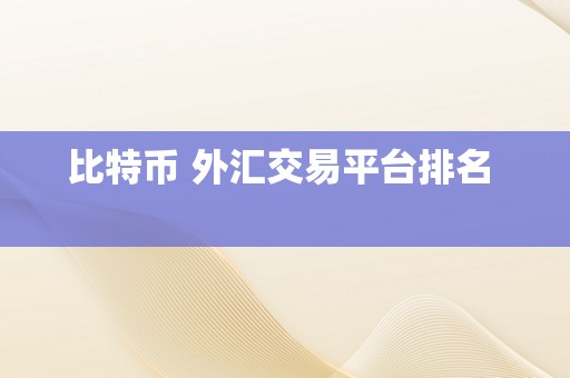 比特币 外汇交易平台排名  