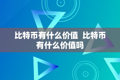 比特币有什么价值  比特币有什么价值吗