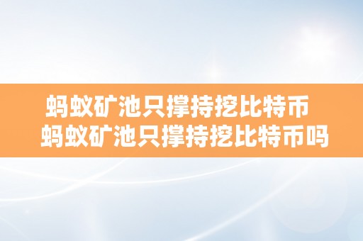 蚂蚁矿池只撑持挖比特币  蚂蚁矿池只撑持挖比特币吗