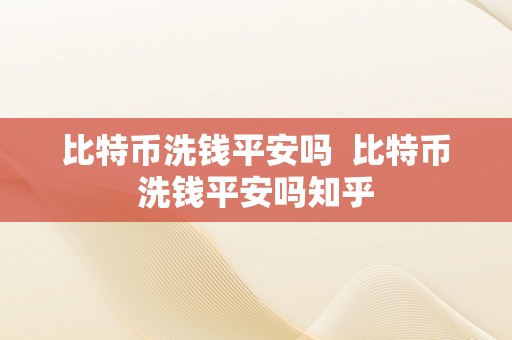 比特币洗钱平安吗  比特币洗钱平安吗知乎