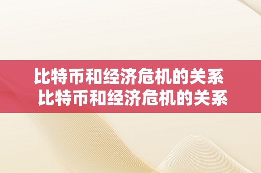 比特币和经济危机的关系  比特币和经济危机的关系是什么