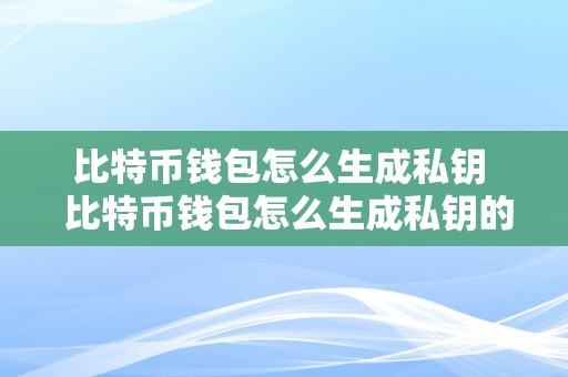 比特币钱包怎么生成私钥  比特币钱包怎么生成私钥的