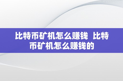 比特币矿机怎么赚钱  比特币矿机怎么赚钱的