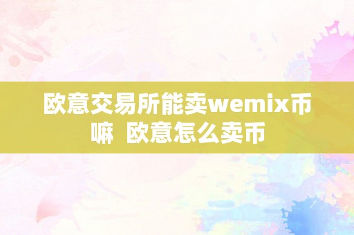 欧意交易所能卖wemix币嘛  欧意怎么卖币