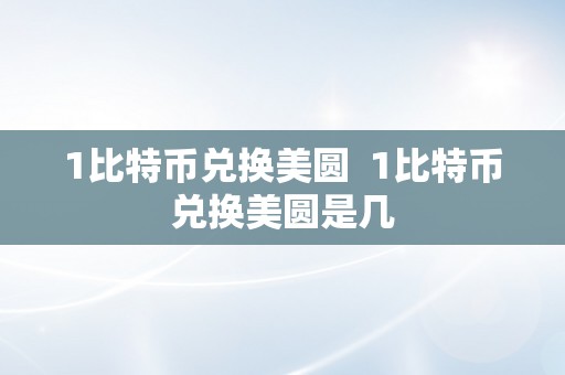 1比特币兑换美圆  1比特币兑换美圆是几