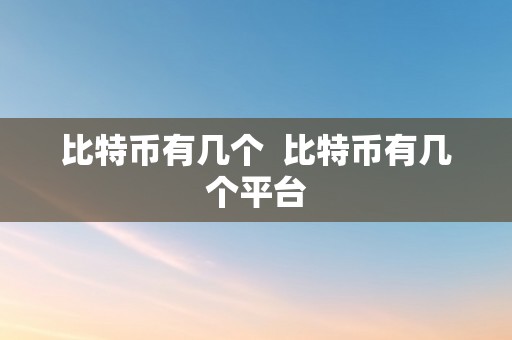 比特币有几个  比特币有几个平台