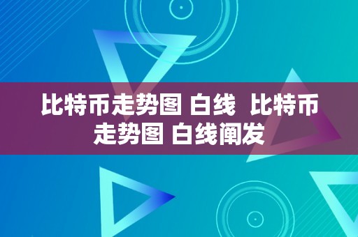 比特币走势图 白线  比特币走势图 白线阐发