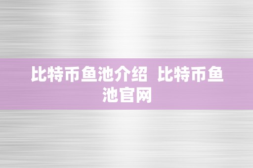 比特币鱼池介绍  比特币鱼池官网