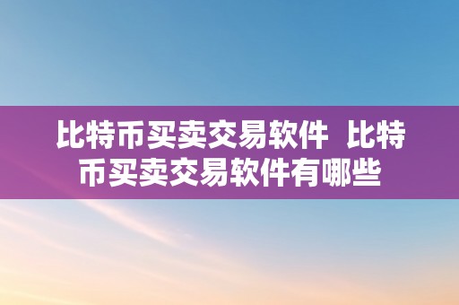 比特币买卖交易软件  比特币买卖交易软件有哪些