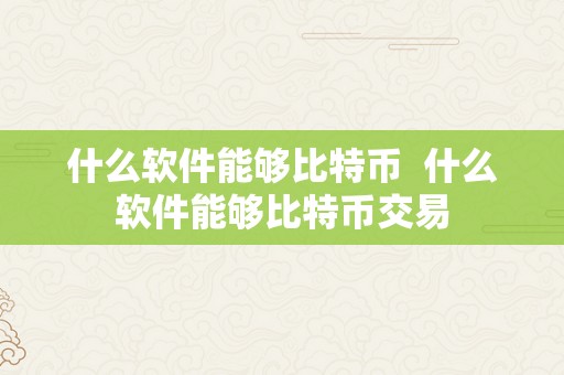 什么软件能够比特币  什么软件能够比特币交易