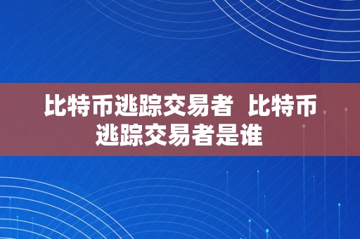 比特币逃踪交易者  比特币逃踪交易者是谁