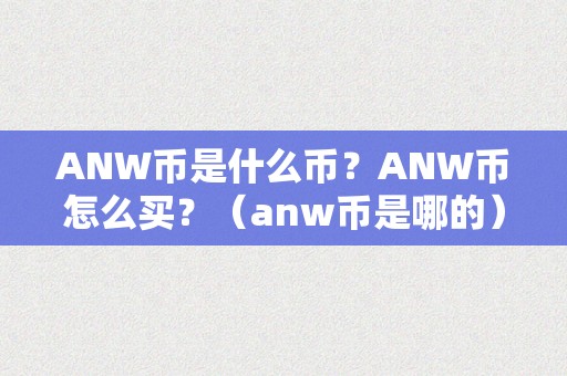 ANW币是什么币？ANW币怎么买？（anw币是哪的）