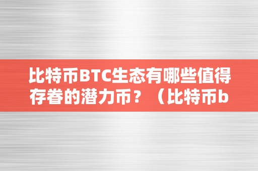 比特币BTC生态有哪些值得存眷的潜力币？（比特币btc生态有哪些值得存眷的潜力币）