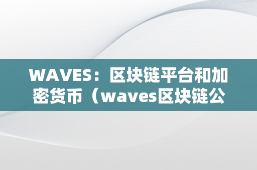 WAVES：区块链平台和加密货币（waves区块链公司）