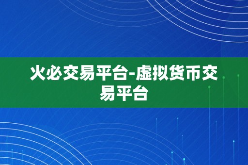 火必交易平台-虚拟货币交易平台