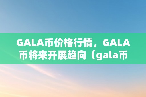 GALA币价格行情，GALA币将来开展趋向（gala币上哪几个交易所）