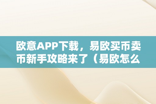 欧意APP下载，易欧买币卖币新手攻略来了（易欧怎么买币）