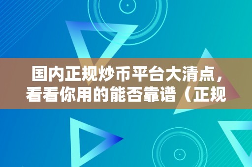 国内正规炒币平台大清点，看看你用的能否靠谱（正规的炒币平台有哪些?）