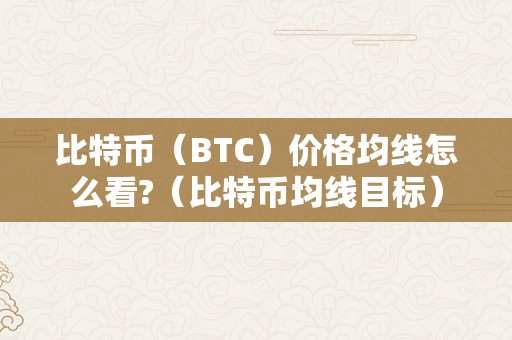 比特币（BTC）价格均线怎么看?（比特币均线目标）