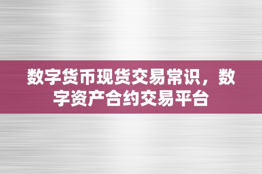 数字货币现货交易常识，数字资产合约交易平台