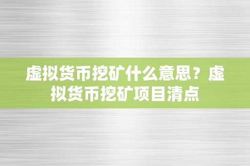 虚拟货币挖矿什么意思？虚拟货币挖矿项目清点