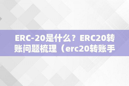 ERC-20是什么？ERC20转账问题梳理（erc20转账手续费几钱）